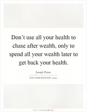 Don’t use all your health to chase after wealth, only to spend all your wealth later to get back your health Picture Quote #1