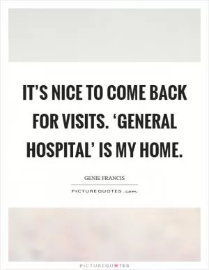 It’s nice to come back for visits. ‘General Hospital’ is my home Picture Quote #1
