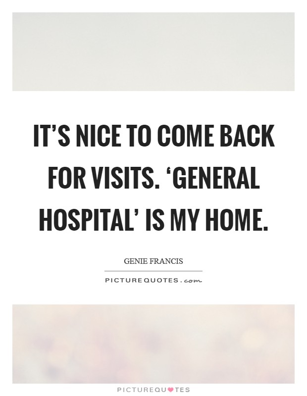 It's nice to come back for visits. ‘General Hospital' is my home. Picture Quote #1
