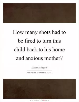 How many shots had to be fired to turn this child back to his home and anxious mother? Picture Quote #1