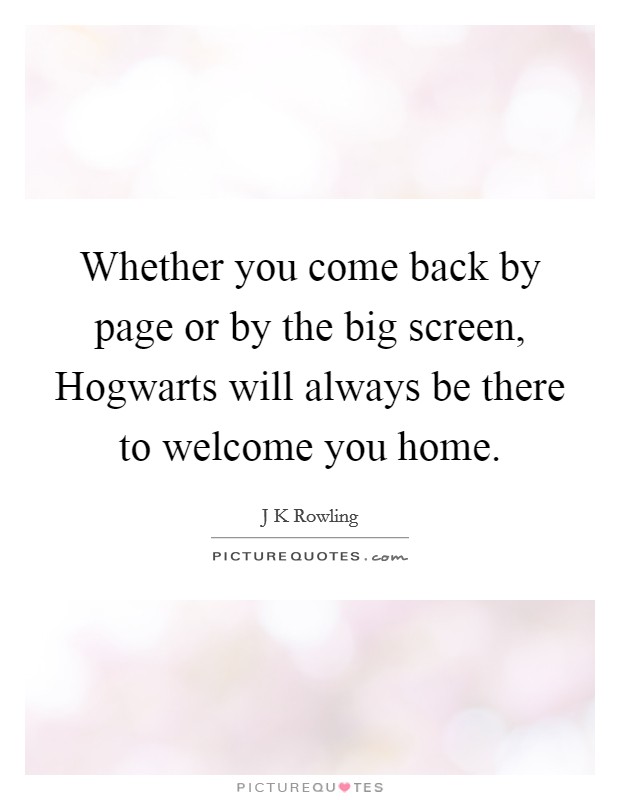 Whether you come back by page or by the big screen, Hogwarts will always be there to welcome you home. Picture Quote #1