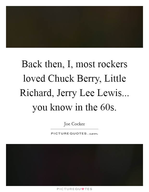 Back then, I, most rockers loved Chuck Berry, Little Richard, Jerry Lee Lewis... you know in the  60s. Picture Quote #1