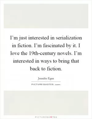 I’m just interested in serialization in fiction. I’m fascinated by it. I love the 19th-century novels. I’m interested in ways to bring that back to fiction Picture Quote #1