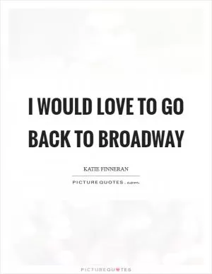 I would love to go back to Broadway Picture Quote #1