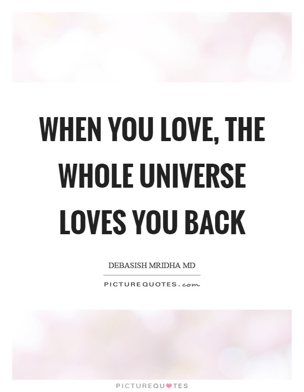 When you love, the whole universe loves you back Picture Quote #1