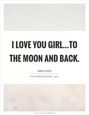 I love you girl...to the moon and back Picture Quote #1