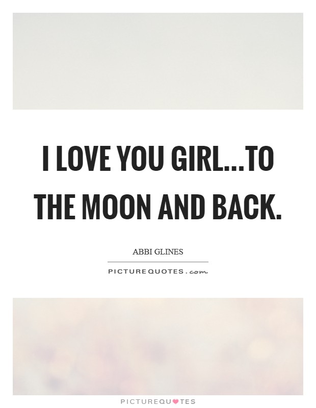 I love you girl...to the moon and back. Picture Quote #1