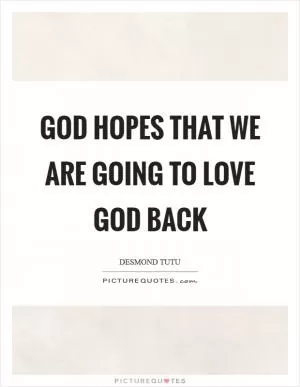 God hopes that we are going to love God back Picture Quote #1