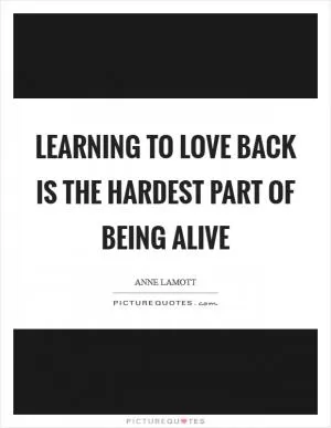 Learning to love back is the hardest part of being alive Picture Quote #1