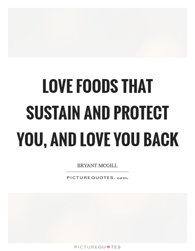 Love foods that sustain and protect you, and love you back Picture Quote #1