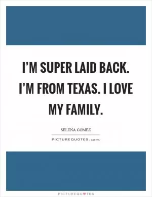 I’m super laid back. I’m from Texas. I love my family Picture Quote #1