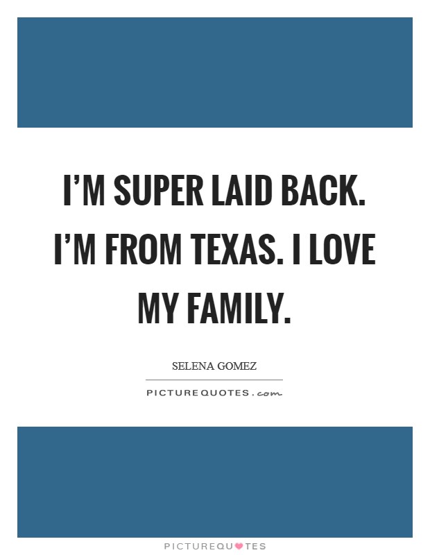I'm super laid back. I'm from Texas. I love my family. Picture Quote #1