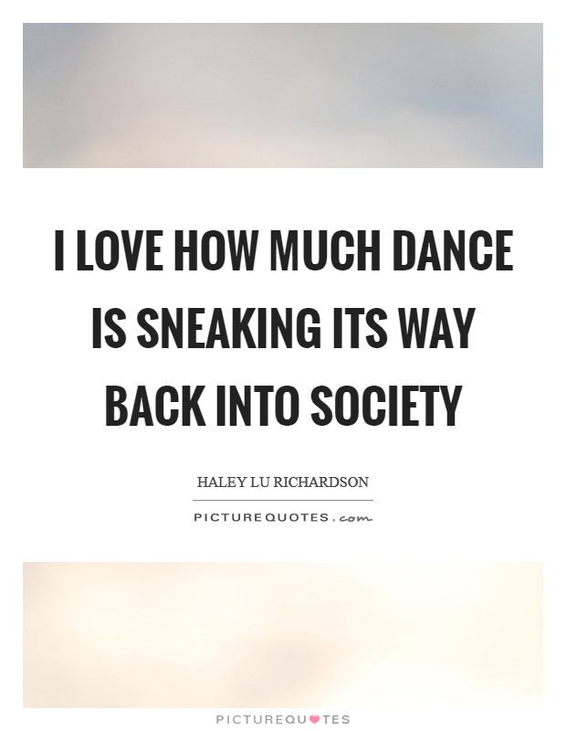 I love how much dance is sneaking its way back into society Picture Quote #1