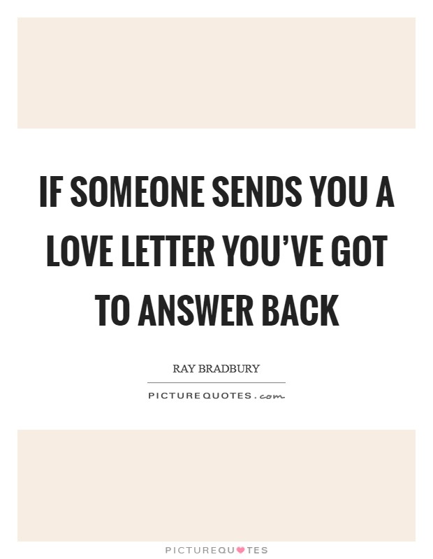 If someone sends you a love letter you've got to answer back Picture Quote #1