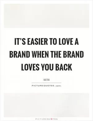 It’s easier to love a brand when the brand loves you back Picture Quote #1