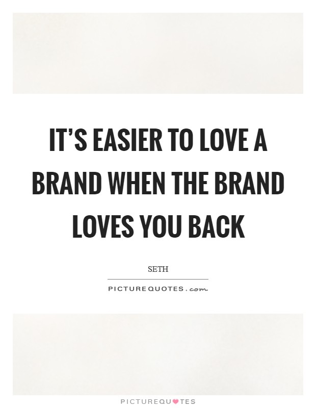 It's easier to love a brand when the brand loves you back Picture Quote #1