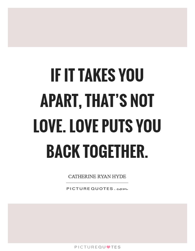 If it takes you apart, that's not love. Love puts you back together. Picture Quote #1