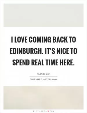 I love coming back to Edinburgh. It’s nice to spend real time here Picture Quote #1