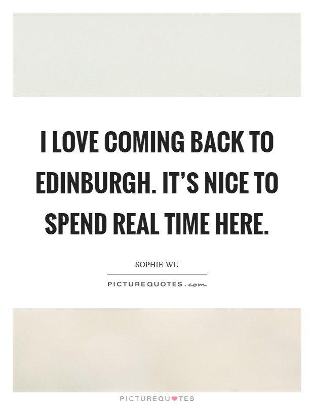 I love coming back to Edinburgh. It's nice to spend real time here. Picture Quote #1