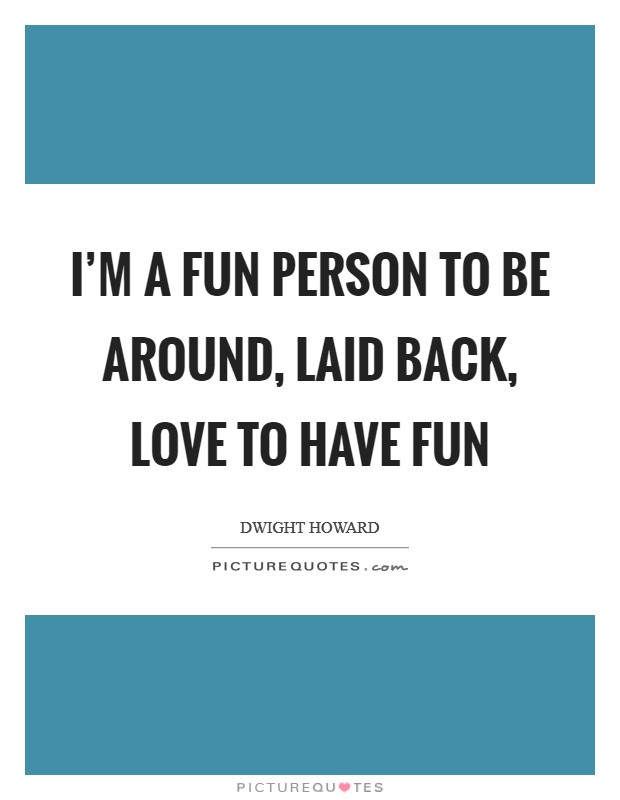 I'm a fun person to be around, laid back, love to have fun Picture Quote #1