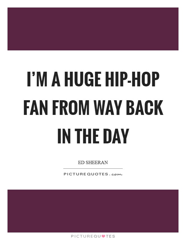 I'm a huge hip-hop fan from way back in the day Picture Quote #1