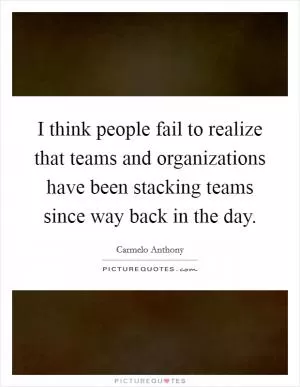 I think people fail to realize that teams and organizations have been stacking teams since way back in the day Picture Quote #1