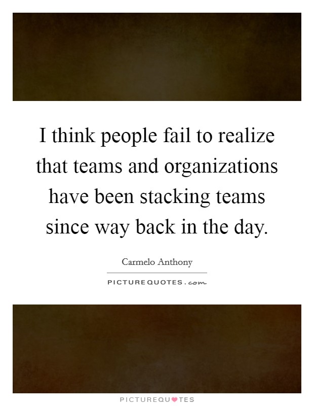 I think people fail to realize that teams and organizations have been stacking teams since way back in the day. Picture Quote #1