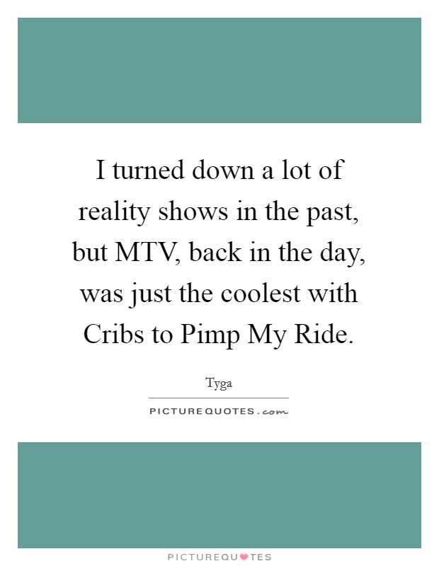 I turned down a lot of reality shows in the past, but MTV, back in the day, was just the coolest with Cribs to Pimp My Ride. Picture Quote #1