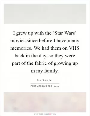 I grew up with the ‘Star Wars’ movies since before I have many memories. We had them on VHS back in the day, so they were part of the fabric of growing up in my family Picture Quote #1