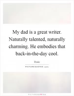 My dad is a great writer. Naturally talented, naturally charming. He embodies that back-in-the-day cool Picture Quote #1