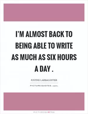 I’m almost back to being able to write as much as six hours a day  Picture Quote #1