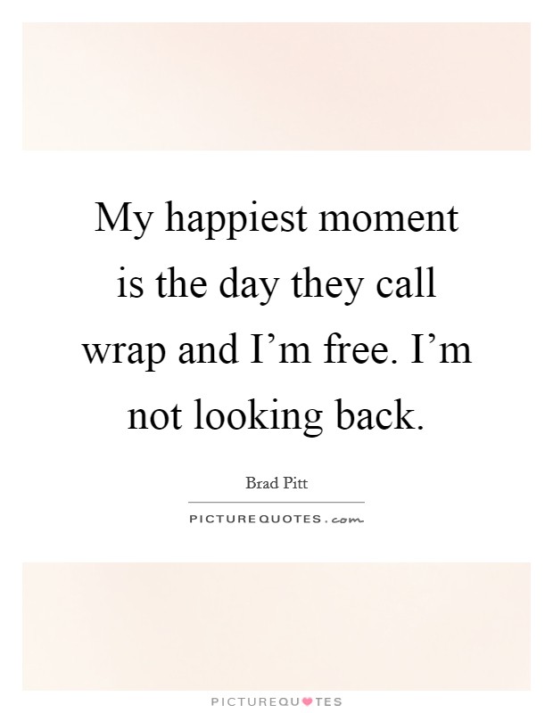 My happiest moment is the day they call wrap and I'm free. I'm not looking back. Picture Quote #1