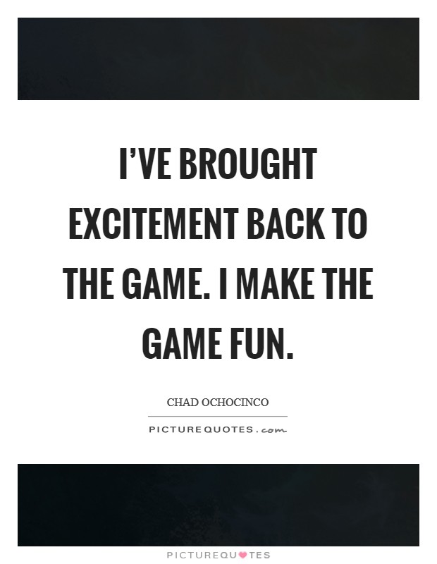 I've brought excitement back to the game. I make the game fun. Picture Quote #1