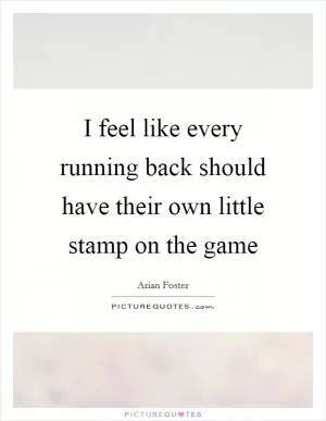 I feel like every running back should have their own little stamp on the game Picture Quote #1