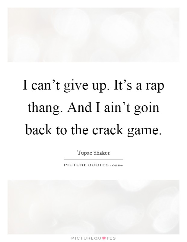 I can't give up. It's a rap thang. And I ain't goin back to the crack game. Picture Quote #1