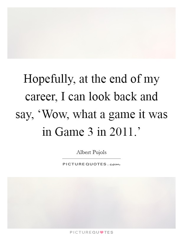 Hopefully, at the end of my career, I can look back and say, ‘Wow, what a game it was in Game 3 in 2011.' Picture Quote #1