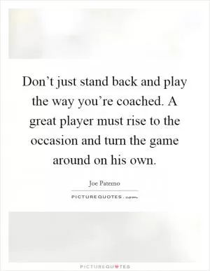 Don’t just stand back and play the way you’re coached. A great player must rise to the occasion and turn the game around on his own Picture Quote #1