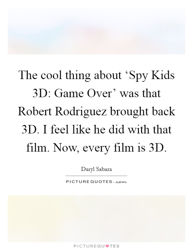 The cool thing about ‘Spy Kids 3D: Game Over' was that Robert Rodriguez brought back 3D. I feel like he did with that film. Now, every film is 3D. Picture Quote #1