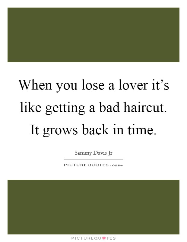 When you lose a lover it's like getting a bad haircut. It grows back in time. Picture Quote #1