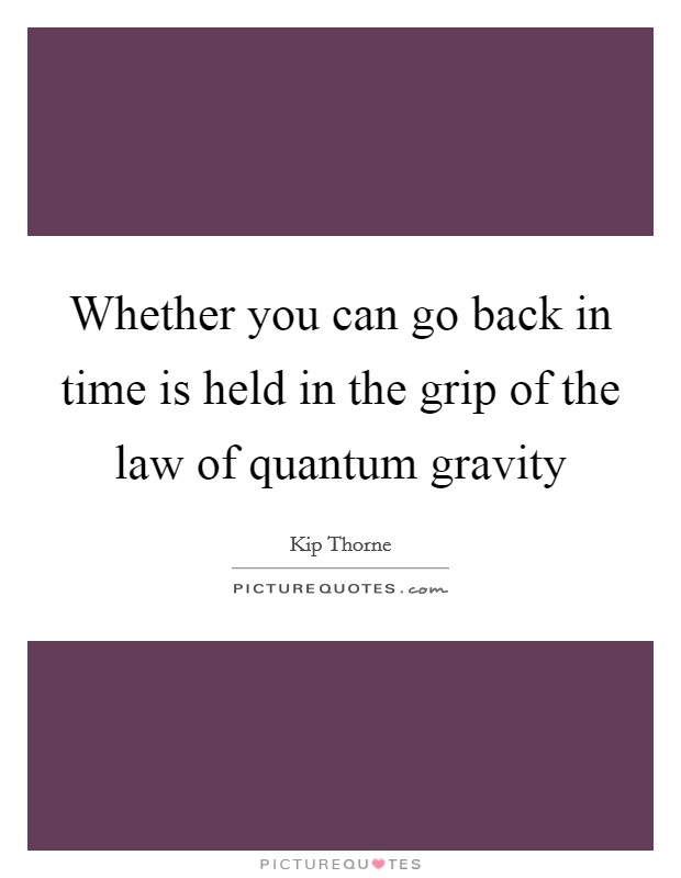 Whether you can go back in time is held in the grip of the law of quantum gravity Picture Quote #1