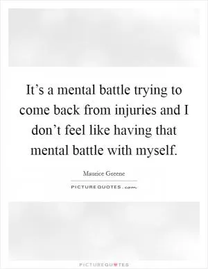 It’s a mental battle trying to come back from injuries and I don’t feel like having that mental battle with myself Picture Quote #1