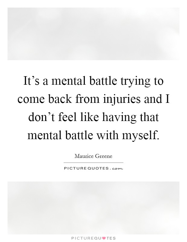 It's a mental battle trying to come back from injuries and I don't feel like having that mental battle with myself. Picture Quote #1
