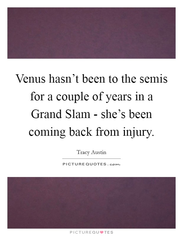 Venus hasn't been to the semis for a couple of years in a Grand Slam - she's been coming back from injury. Picture Quote #1