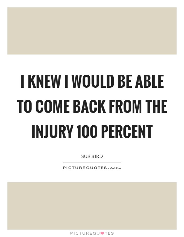 I knew I would be able to come back from the injury 100 percent Picture Quote #1