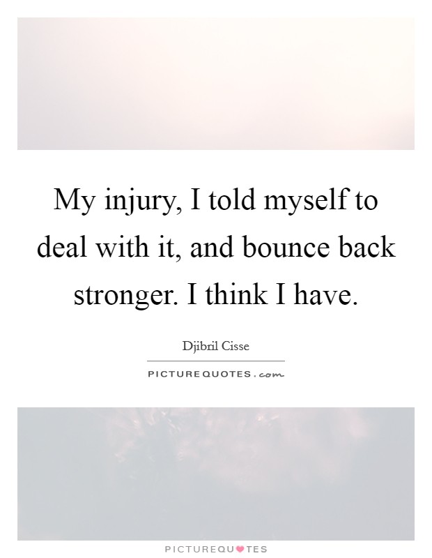 My injury, I told myself to deal with it, and bounce back stronger. I think I have. Picture Quote #1