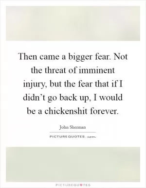Then came a bigger fear. Not the threat of imminent injury, but the fear that if I didn’t go back up, I would be a chickenshit forever Picture Quote #1