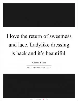 I love the return of sweetness and lace. Ladylike dressing is back and it’s beautiful Picture Quote #1