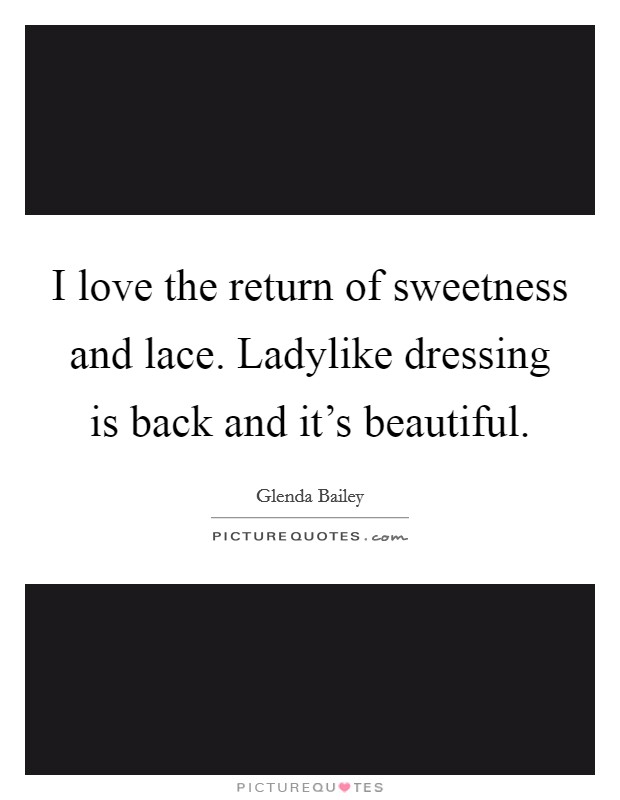 I love the return of sweetness and lace. Ladylike dressing is back and it's beautiful. Picture Quote #1