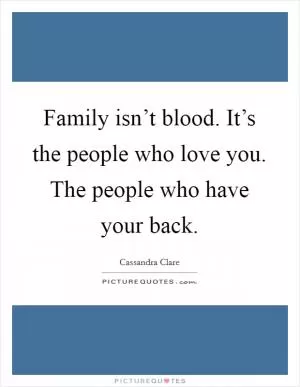 Family isn’t blood. It’s the people who love you. The people who have your back Picture Quote #1