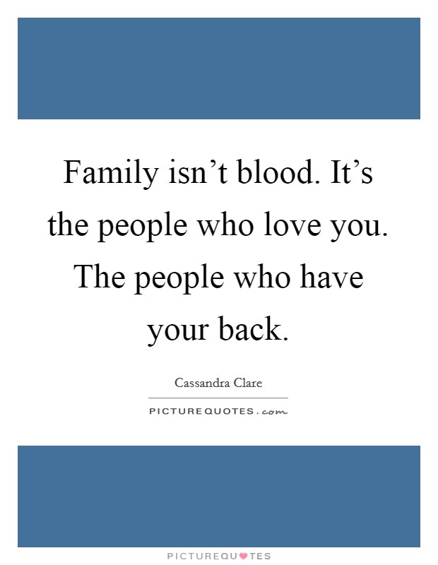 Family isn't blood. It's the people who love you. The people who have your back. Picture Quote #1